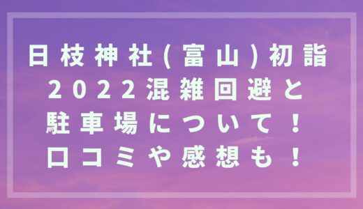 日枝神社(富山)初詣2022混雑回避と駐車場について！口コミや感想も！