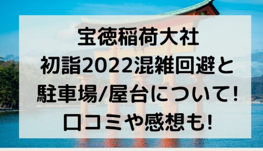 宝徳稲荷大社初詣2022混雑回避と駐車場/屋台について!口コミや感想も!